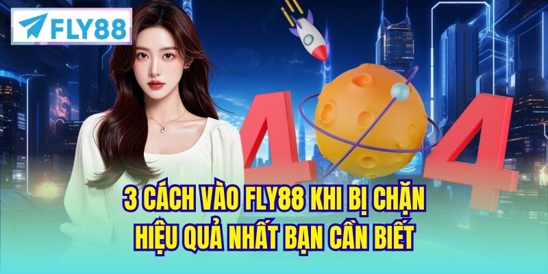 3 cách vào FLY88 khi bị chặn hiệu quả nhất bạn cần biết