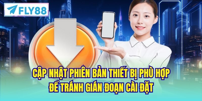 Cập nhật phiên bản thiết bị phù hợp để tránh gián đoạn cài đặt