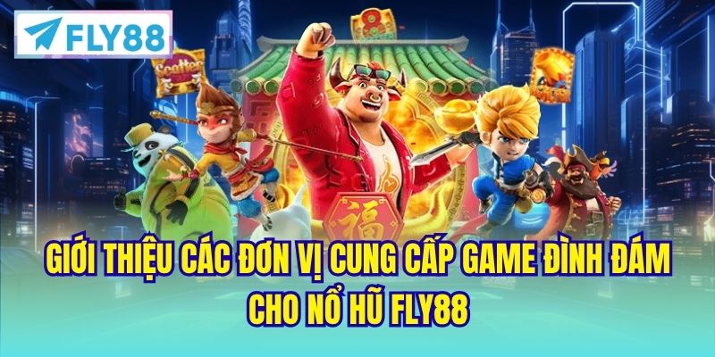 Giới thiệu các đơn vị cung cấp game đình đám cho nổ hũ FLY88